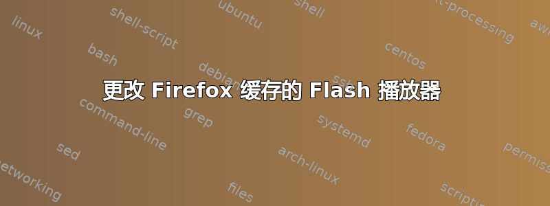 更改 Firefox 缓存的 Flash 播放器