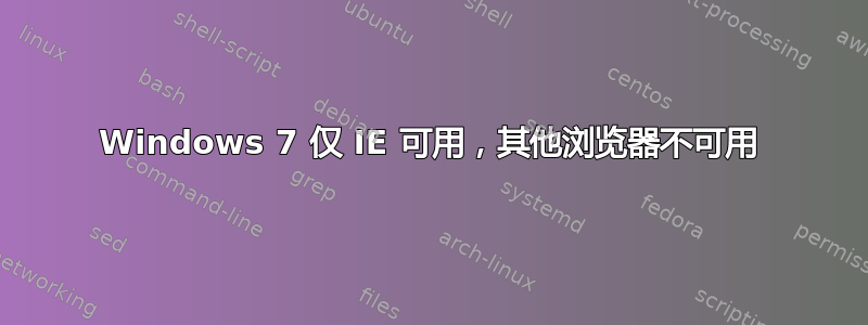 Windows 7 仅 IE 可用，其他浏览器不可用