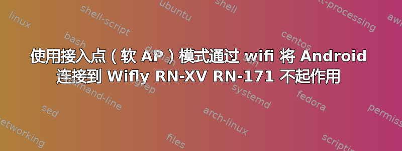 使用接入点（软 AP）模式通过 wifi 将 Android 连接到 Wifly RN-XV RN-171 不起作用