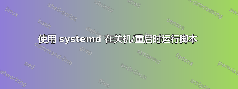 使用 systemd 在关机/重启时运行脚本