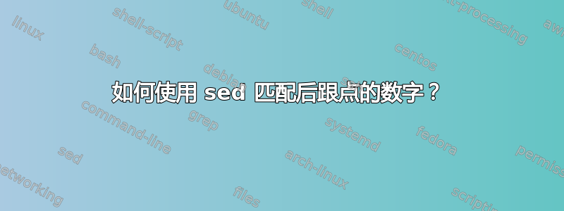 如何使用 sed 匹配后跟点的数字？