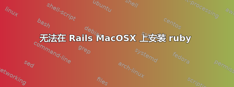 无法在 Rails MacOSX 上安装 ruby