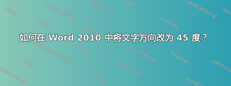 如何在 Word 2010 中将文字方向改为 45 度？