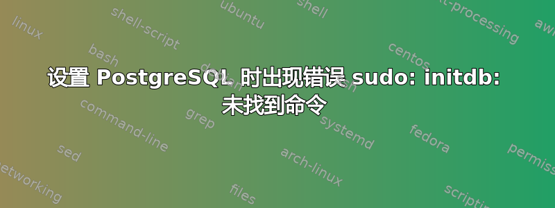 设置 PostgreSQL 时出现错误 sudo: initdb: 未找到命令