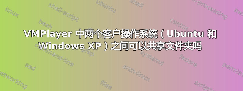 VMPlayer 中两个客户操作系统（Ubuntu 和 Windows XP）之间可以共享文件夹吗