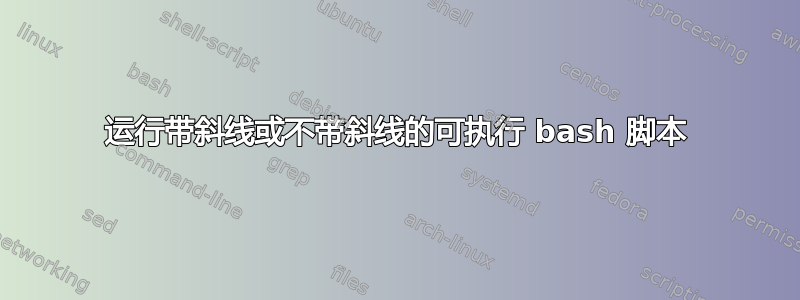 运行带斜线或不带斜线的可执行 bash 脚本