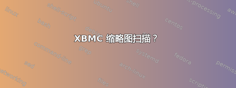 XBMC 缩略图扫描？