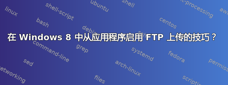 在 Windows 8 中从应用程序启用 FTP 上传的技巧？