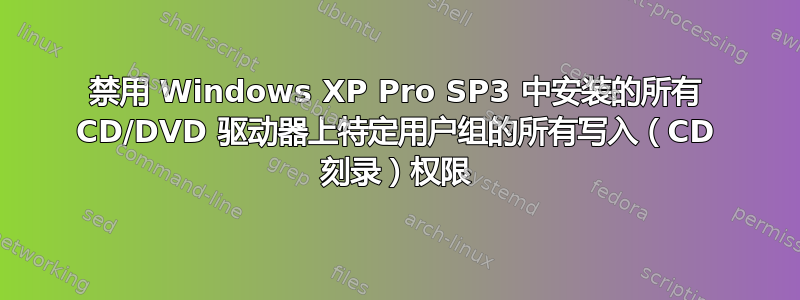 禁用 Windows XP Pro SP3 中安装的所有 CD/DVD 驱动器上特定用户组的所有写入（CD 刻录）权限