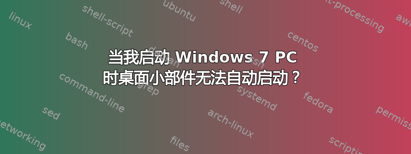 当我启动 Windows 7 PC 时桌面小部件无法自动启动？