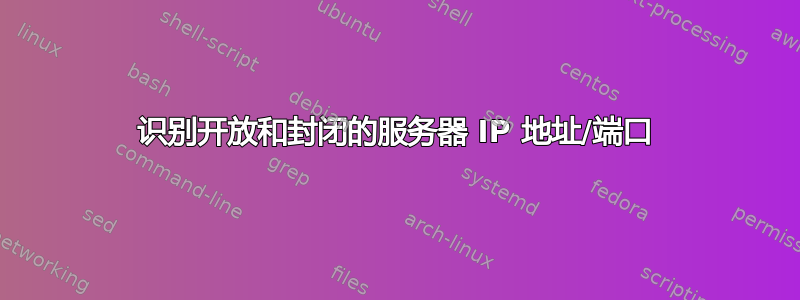 识别开放和封闭的服务器 IP 地址/端口