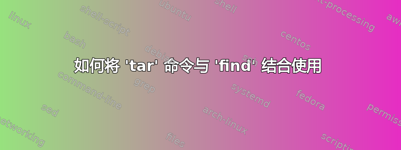 如何将 'tar' 命令与 'find' 结合使用