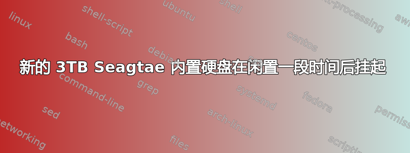 新的 3TB Seagtae 内置硬盘在闲置一段时间后挂起