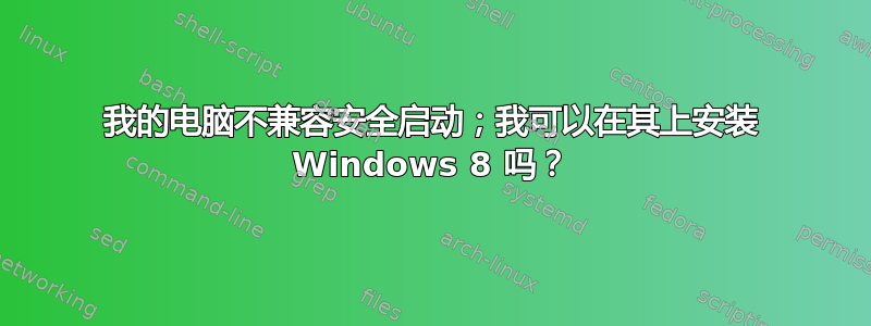 我的电脑不兼容安全启动；我可以在其上安装 Windows 8 吗？