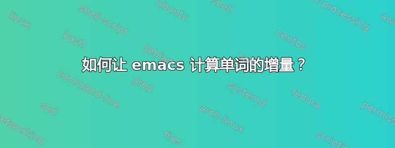 如何让 emacs 计算单词的增量？