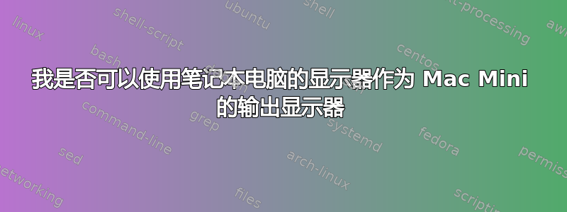 我是否可以使用笔记本电脑的显示器作为 Mac Mini 的输出显示器