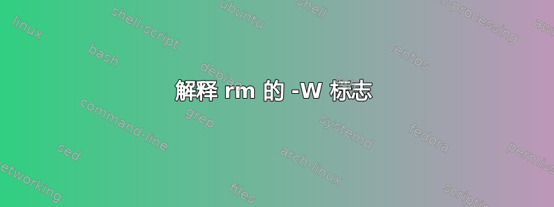 解释 rm 的 -W 标志