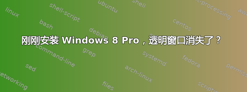 刚刚安装 Windows 8 Pro，透明窗口消失了？