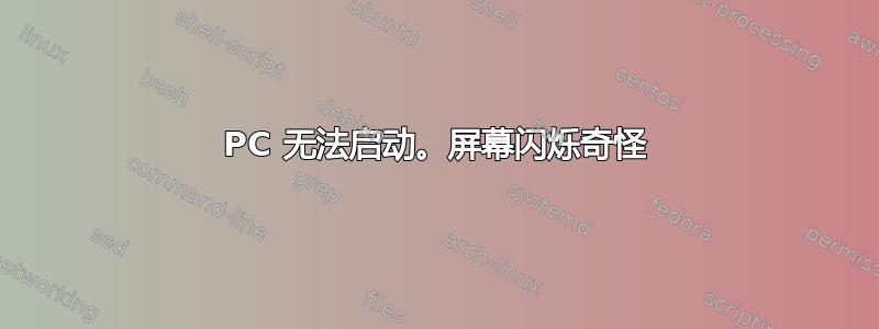 PC 无法启动。屏幕闪烁奇怪