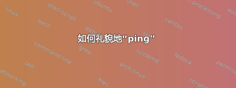 如何礼貌地“ping”