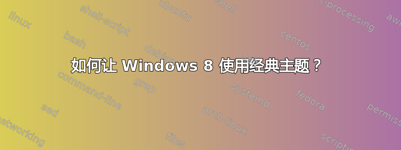 如何让 Windows 8 使用经典主题？