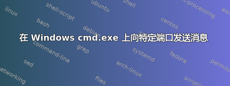 在 Windows cmd.exe 上向特定端口发送消息