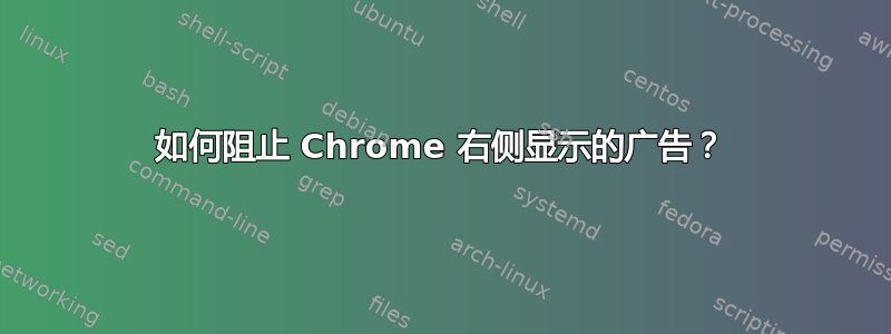 如何阻止 Chrome 右侧显示的广告？