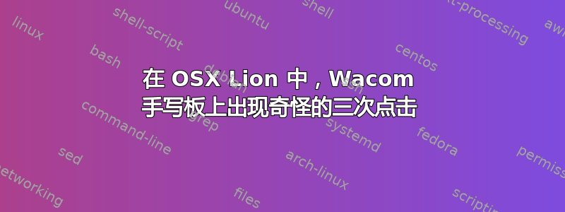 在 OSX Lion 中，Wacom 手写板上出现奇怪的三次点击