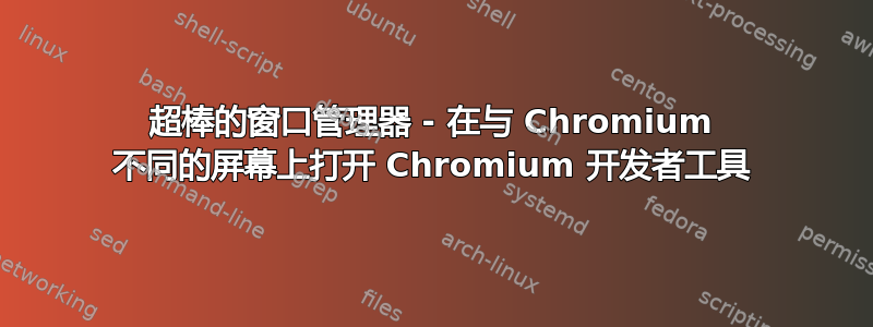 超棒的窗口管理器 - 在与 Chromium 不同的屏幕上打开 Chromium 开发者工具