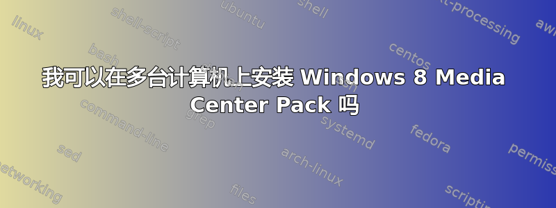 我可以在多台计算机上安装 Windows 8 Media Center Pack 吗