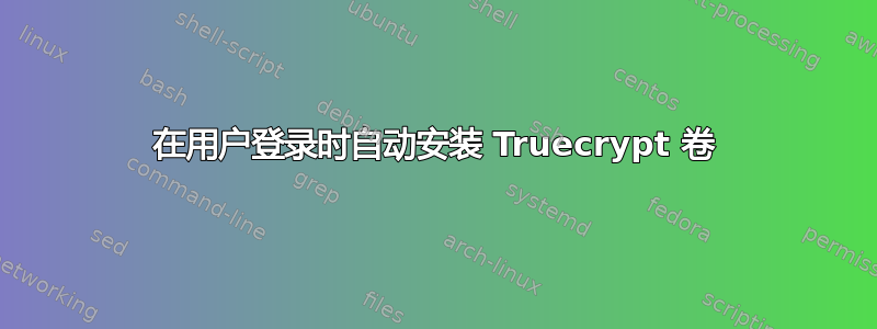 在用户登录时自动安装 Truecrypt 卷