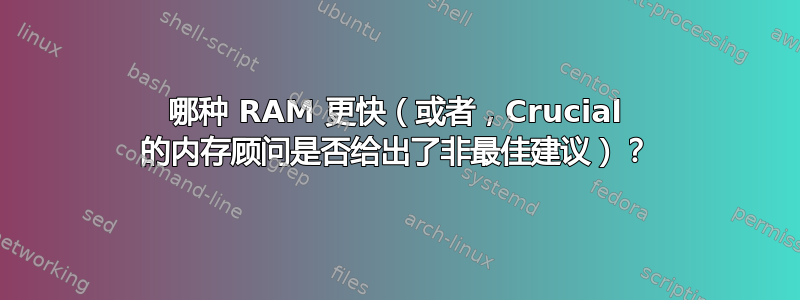 哪种 RAM 更快（或者，Crucial 的内存顾问是否给出了非最佳建议）？