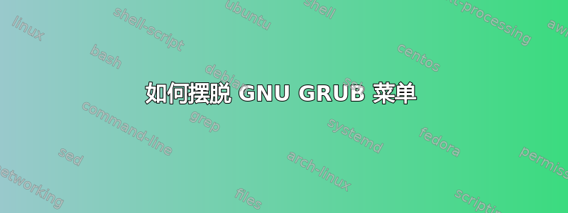 如何摆脱 GNU GRUB 菜单