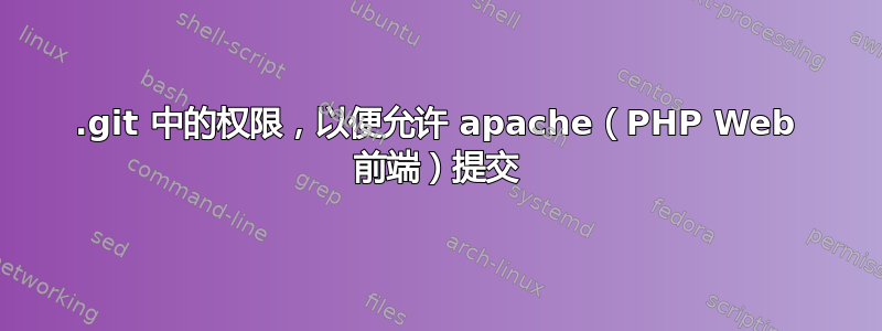 .git 中的权限，以便允许 apache（PHP Web 前端）提交