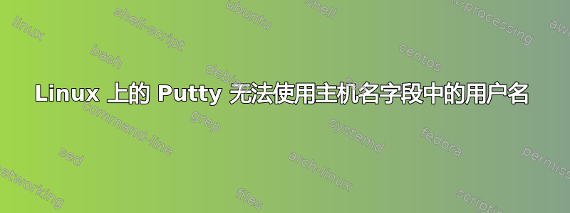 Linux 上的 Putty 无法使用主机名字段中的用户名