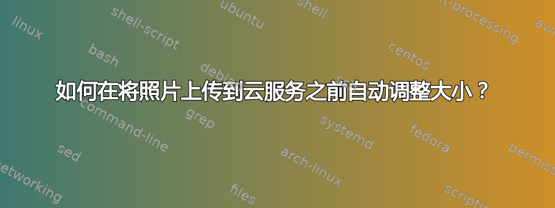 如何在将照片上传到云服务之前自动调整大小？