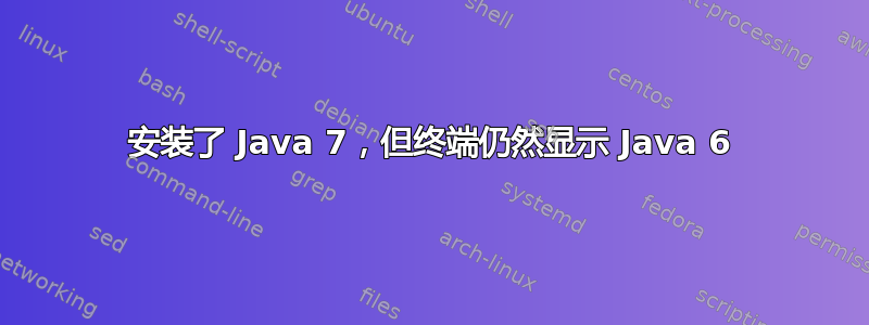 安装了 Java 7，但终端仍然显示 Java 6