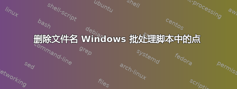 删除文件名 Windows 批处理脚本中的点