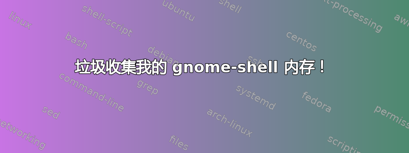 垃圾收集我的 gnome-shell 内存！