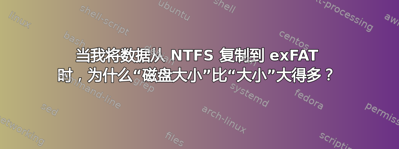 当我将数据从 NTFS 复制到 exFAT 时，为什么“磁盘大小”比“大小”大得多？