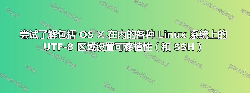 尝试了解包括 OS X 在内的各种 Linux 系统上的 UTF-8 区域设置可移植性（和 SSH）