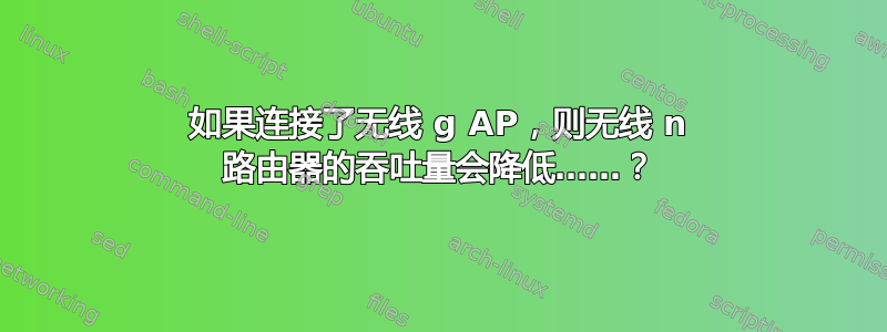 如果连接了无线 g AP，则无线 n 路由器的吞吐量会降低……？