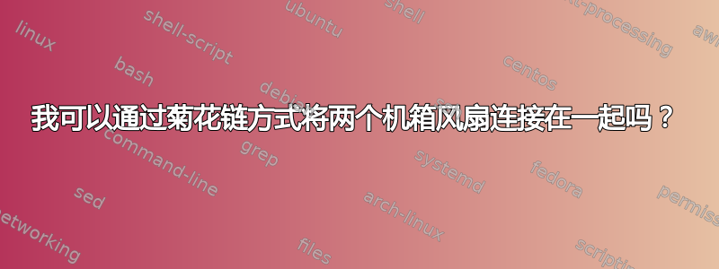 我可以通过菊花链方式将两个机箱风扇连接在一起吗？