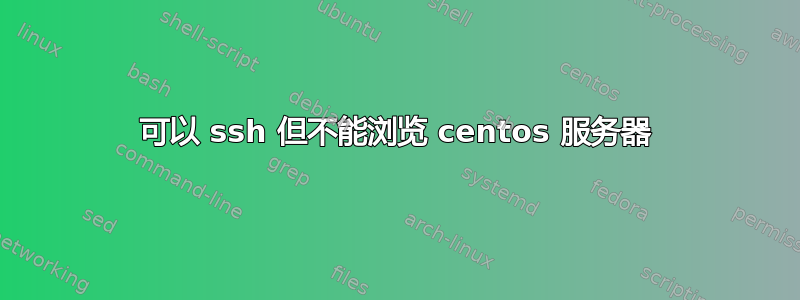 可以 ssh 但不能浏览 centos 服务器