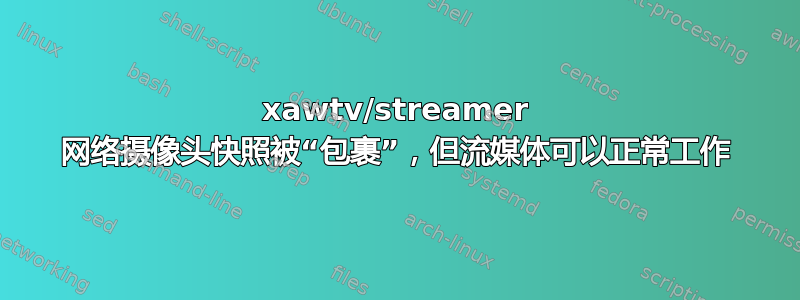 xawtv/streamer 网络摄像头快照被“包裹”，但流媒体可以正常工作