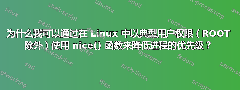 为什么我可以通过在 Linux 中以典型用户权限（ROOT 除外）使用 nice() 函数来降低进程的优先级？