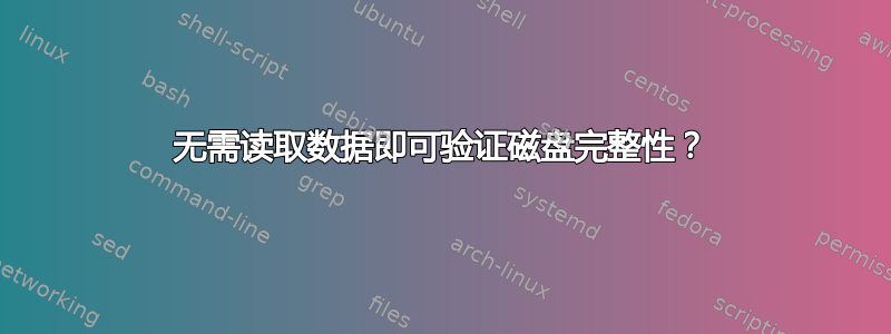 无需读取数据即可验证磁盘完整性？