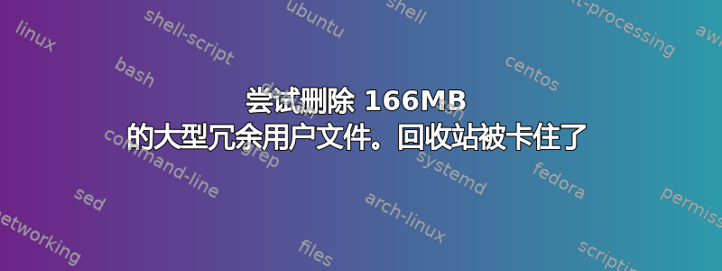 尝试删除 166MB 的大型冗余用户文件。回收站被卡住了