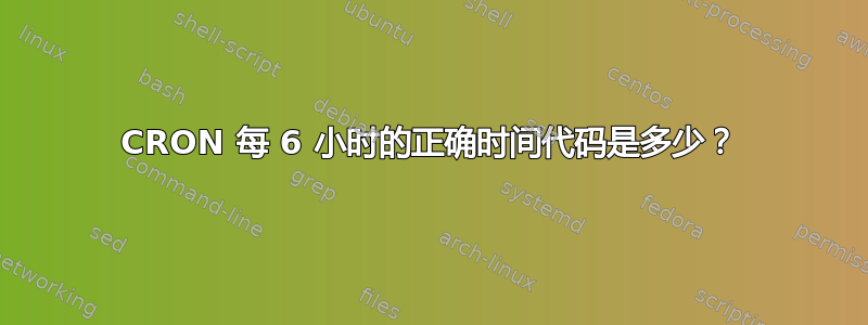 CRON 每 6 小时的正确时间代码是多少？