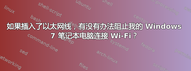 如果插入了以太网线，有没有办法阻止我的 Windows 7 笔记本电脑连接 Wi-Fi？